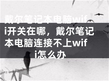 戴爾筆記本電腦wifi開(kāi)關(guān)在哪，戴爾筆記本電腦連接不上wifi怎么辦