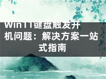 Win11鍵盤觸發(fā)開機問題：解決方案一站式指南