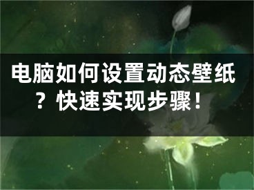 電腦如何設(shè)置動(dòng)態(tài)壁紙？快速實(shí)現(xiàn)步驟！