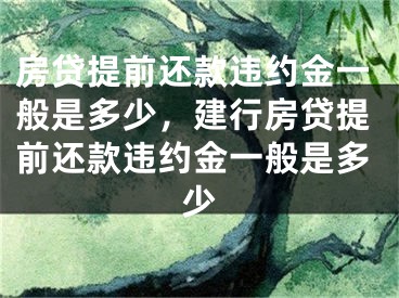 房貸提前還款違約金一般是多少，建行房貸提前還款違約金一般是多少