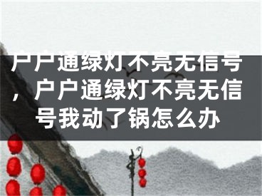 戶(hù)戶(hù)通綠燈不亮無(wú)信號(hào)，戶(hù)戶(hù)通綠燈不亮無(wú)信號(hào)我動(dòng)了鍋怎么辦