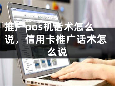 推廣pos機(jī)話術(shù)怎么說，信用卡推廣話術(shù)怎么說