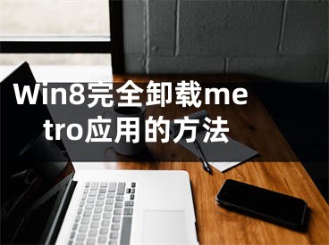 Win8完全卸載metro應(yīng)用的方法