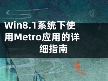 Win8.1系統(tǒng)下使用Metro應用的詳細指南