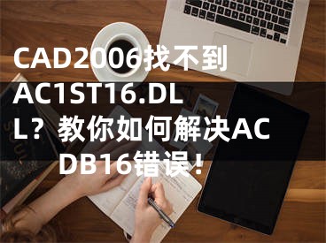 CAD2006找不到AC1ST16.DLL？教你如何解決ACDB16錯誤！