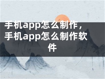 手機app怎么制作，手機app怎么制作軟件