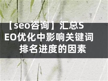 【seo咨詢】匯總SEO優(yōu)化中影響關(guān)鍵詞排名進(jìn)度的因素