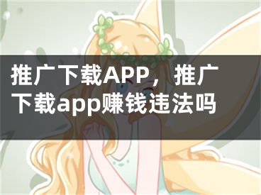 推廣下載APP，推廣下載app賺錢違法嗎