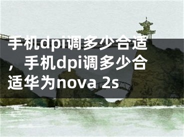 手機(jī)dpi調(diào)多少合適，手機(jī)dpi調(diào)多少合適華為nova 2s