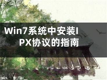 Win7系統(tǒng)中安裝IPX協(xié)議的指南