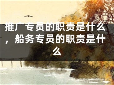 推廣專員的職責是什么，船務專員的職責是什么