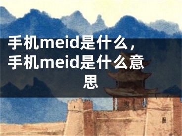 手機(jī)meid是什么，手機(jī)meid是什么意思