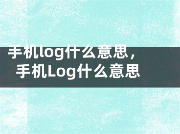 手機log什么意思，手機Log什么意思