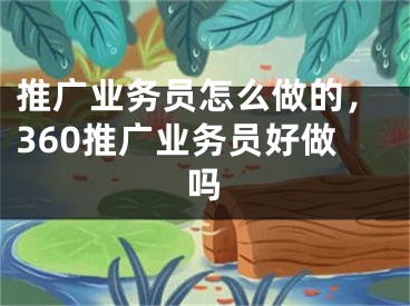 推廣業(yè)務(wù)員怎么做的，360推廣業(yè)務(wù)員好做嗎