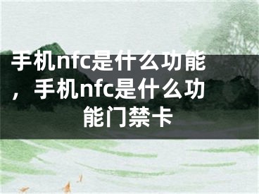 手機(jī)nfc是什么功能，手機(jī)nfc是什么功能門禁卡