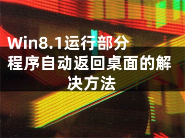 Win8.1運(yùn)行部分程序自動(dòng)返回桌面的解決方法