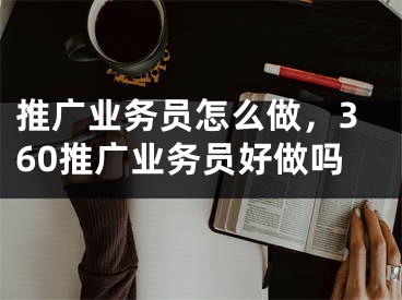 推廣業(yè)務(wù)員怎么做，360推廣業(yè)務(wù)員好做嗎