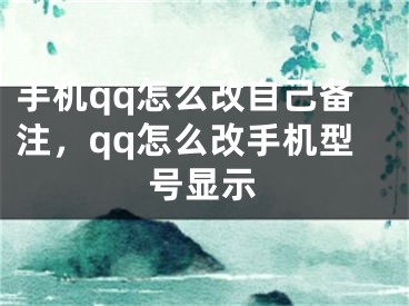 手機(jī)qq怎么改自己備注，qq怎么改手機(jī)型號顯示