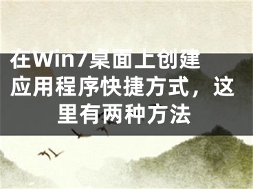 在Win7桌面上創(chuàng)建應(yīng)用程序快捷方式，這里有兩種方法