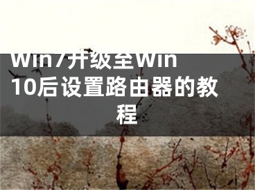 Win7升級至Win10后設置路由器的教程