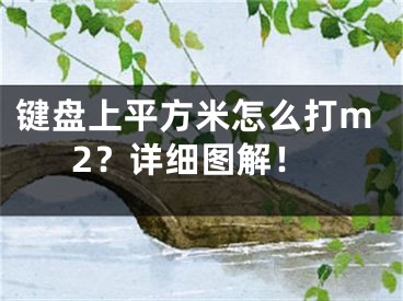 鍵盤上平方米怎么打m2？詳細(xì)圖解！