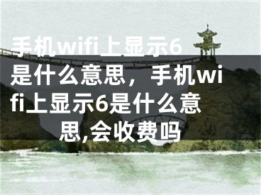 手機(jī)wifi上顯示6是什么意思，手機(jī)wifi上顯示6是什么意思,會(huì)收費(fèi)嗎