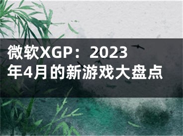 微軟XGP：2023年4月的新游戲大盤點(diǎn)