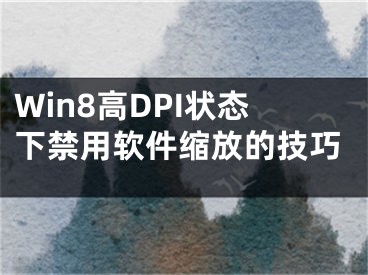 Win8高DPI狀態(tài)下禁用軟件縮放的技巧