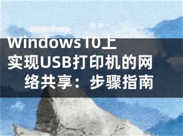 Windows10上實現(xiàn)USB打印機的網(wǎng)絡共享：步驟指南