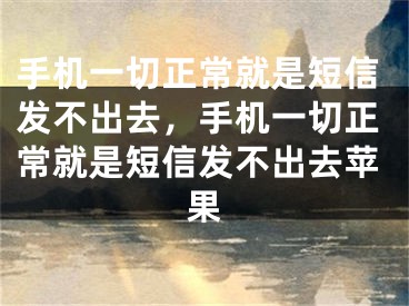 手機(jī)一切正常就是短信發(fā)不出去，手機(jī)一切正常就是短信發(fā)不出去蘋果