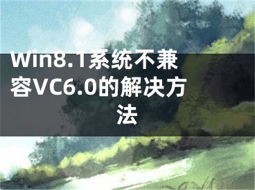 Win8.1系統(tǒng)不兼容VC6.0的解決方法