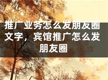 推廣業(yè)務(wù)怎么發(fā)朋友圈文字，賓館推廣怎么發(fā)朋友圈