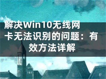 解決Win10無(wú)線網(wǎng)卡無(wú)法識(shí)別的問(wèn)題：有效方法詳解