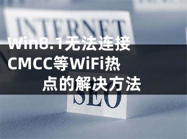 Win8.1無法連接CMCC等WiFi熱點(diǎn)的解決方法