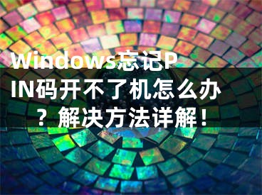 Windows忘記PIN碼開不了機怎么辦？解決方法詳解！