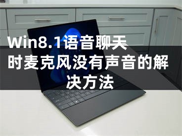 Win8.1語音聊天時麥克風(fēng)沒有聲音的解決方法