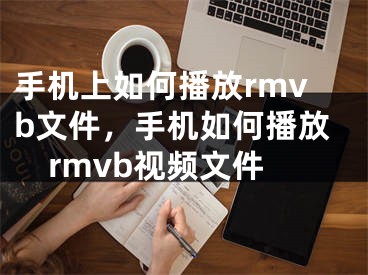 手機(jī)上如何播放rmvb文件，手機(jī)如何播放rmvb視頻文件