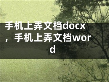 手機(jī)上弄文檔docx，手機(jī)上弄文檔word