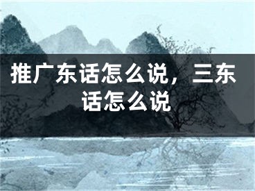 推廣東話怎么說，三東話怎么說