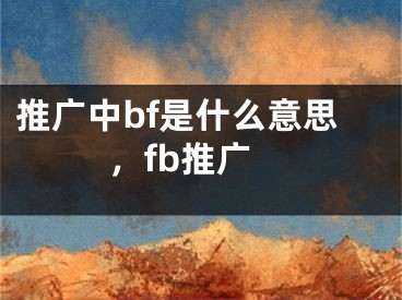 推廣中bf是什么意思，fb推廣