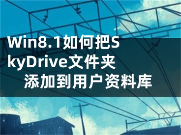 Win8.1如何把SkyDrive文件夾添加到用戶資料庫