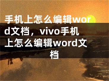 手機上怎么編輯word文檔，vivo手機上怎么編輯word文檔