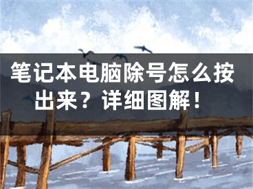 筆記本電腦除號怎么按出來？詳細圖解！