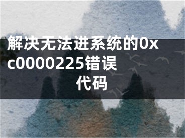 解決無法進系統(tǒng)的0xc0000225錯誤代碼