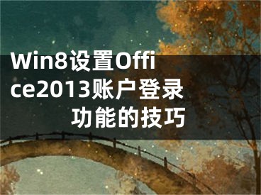 Win8設置Office2013賬戶登錄功能的技巧