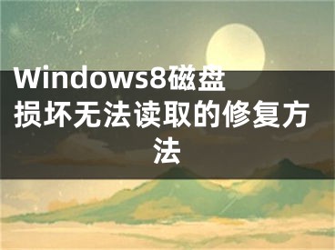 Windows8磁盤損壞無法讀取的修復方法