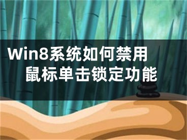 Win8系統(tǒng)如何禁用鼠標單擊鎖定功能