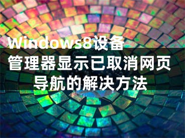 Windows8設(shè)備管理器顯示已取消網(wǎng)頁導航的解決方法