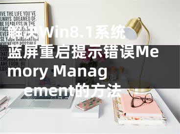 解決Win8.1系統(tǒng)藍(lán)屏重啟提示錯(cuò)誤Memory Management的方法