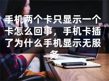 手機兩個卡只顯示一個卡怎么回事，手機卡插了為什么手機顯示無服務(wù)